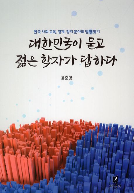 대한민국이 묻고 젊은 학자가 답하다  : 한국 사회 교육, 경제, 정치 분야의 방향 찾기  