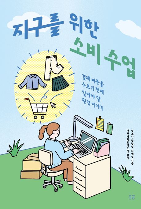 지구를 위한 소비 수업: 결제 버튼을 누르기 전에 알아야 할 환경 이야기