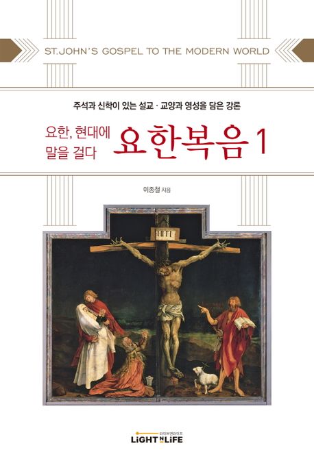 (요한, 현대에 말을 걸다) 요한복음. 1 : 주석과 신학이 있는 설교·교양과 영성을 담은 강론 = ST. John's Gostpel to the Modern World