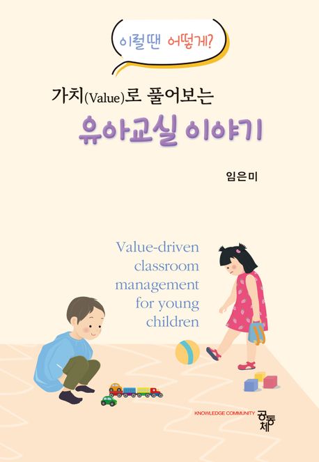 가치(value)로 풀어보는 유아교실 이야기 = Value-driven classroom management for young children : 이럴땐 어떻게?