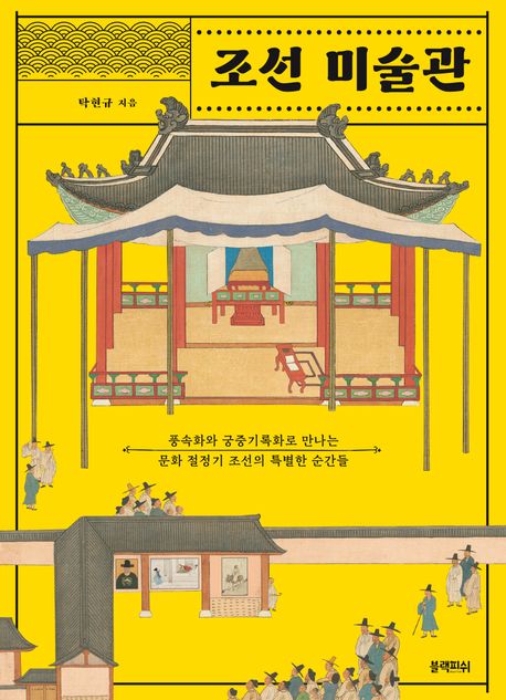 조선 미술관  : 풍속화와 궁중기록화로 만나는 문화 절정기 조선의 특별한 순간들