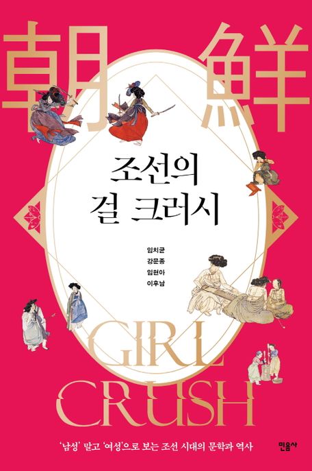 조선의 걸 크러시 : '남성' 말고 '여성'으로 보는 조선 시대의 문학과 역사 = 朝鮮 girl crush