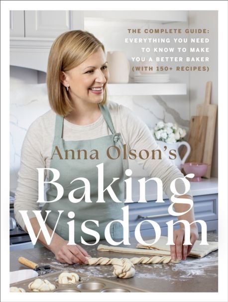 Anna Olson’s Baking Wisdom: The Complete Guide: Everything You Need to Know to Make You a Better Baker (with 150+ Recipes) (The Complete Guide: Everything You Need to Know to Make You a Better Baker (with 150+ Recipes))