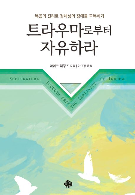 트라우마로부터 자유하라 : 복음의 진리로 정체성의 장애물 극복하기