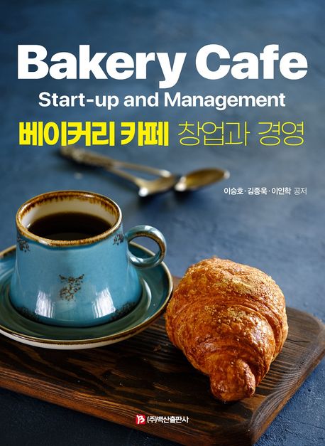 베이커리 카페 창업과 경영  = Bakery cafe start-up and management / 이승호 ; 김종욱 ; 이인...