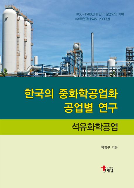 한국의 중화학공업화 공업별 연구 = Heavy and chemical industrialization in Korea : 1950-1980년대 한국 공업화의 기록 : 석유화학공업