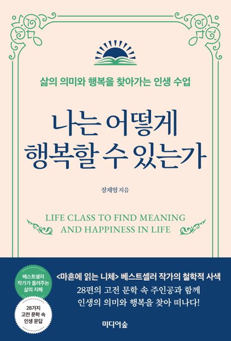 나는 어떻게 행복할 수 있는가 : 삶의 의미와 행복을 찾아가는 인생 수업 = Life class to find ...