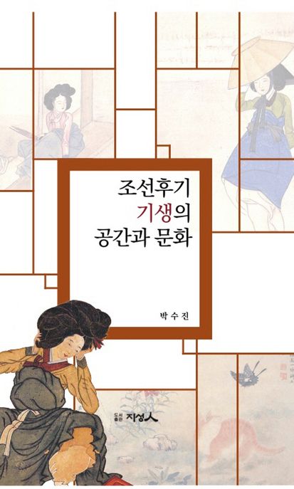 조선후기 기생의 공간과 문화 / 저자: 박수진