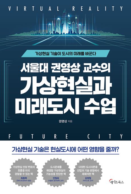 (서울대 권영상 교수의) 가상현실과 미래도시 수업 = Virtual reality future city : 가상현실 기술이 도시의 미래를 바꾼다