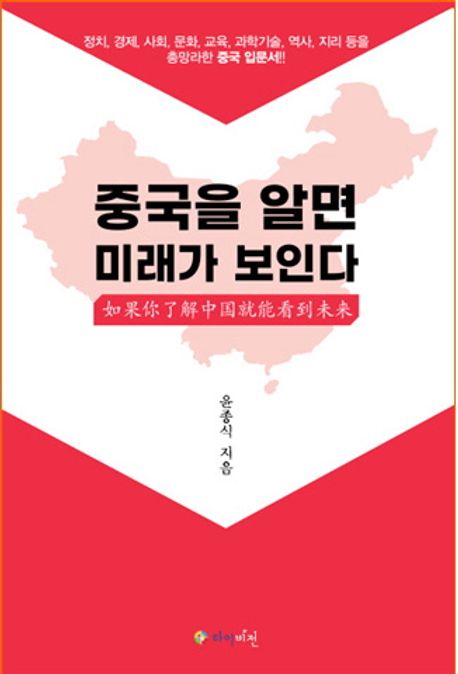 중국을 알면 미래가 보인다 (정치, 경제, 사회, 문화, 교육, 과학기술, 역사, 지리 등을 총망라한 중국 입문서)