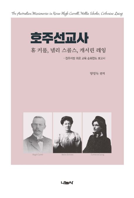 호주선교사  : 휴 커를, 넬리 스콜스, 캐서린 레잉  = The Australian missionaries in Korea Hugh Currell, Nellie Scholes, Catherine Laing  : 진주지방 의료 교육 순회전도 보고서