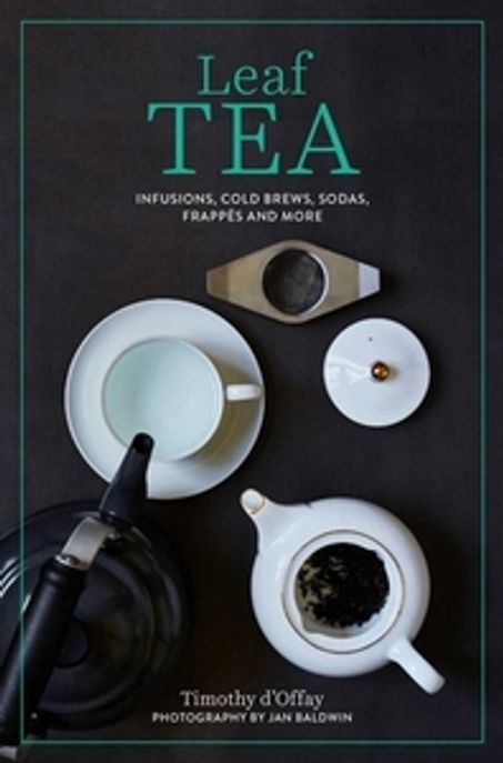 Leaf Tea: Infusions, Cold Brews, Sodas, Frappes and More (Traditional and Modern Tea House Recipes to Make at Home)
