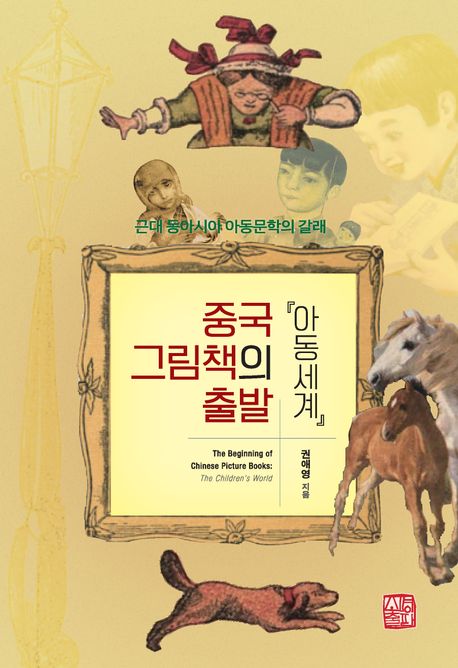 중국 그림책의 출발 『아동세계』  : 근대 동아시아 아동문학의 갈래 / 권애영 지음