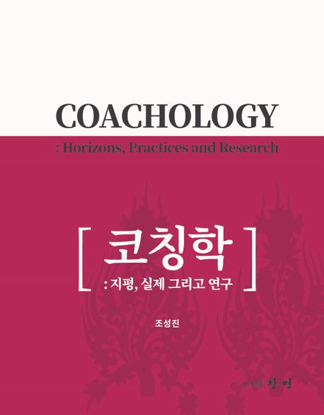 코칭학 : 지평,실제 그리고 연구 = Coachology : horizons, practices and research / 조성진 지...