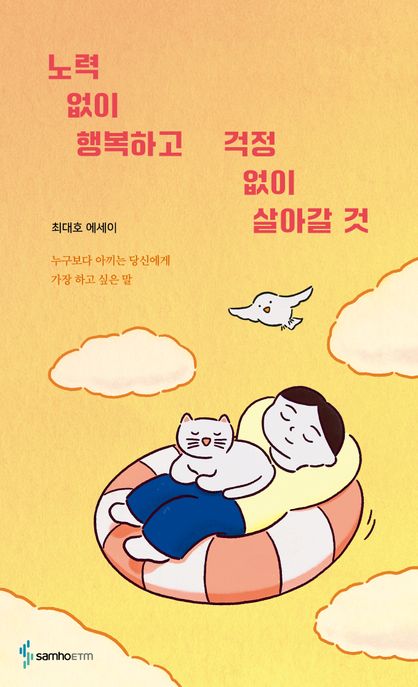 노력 없이 행복하고 걱정 없이 살아갈 것 : 누구보다 아끼는 당신에게 가장 하고 싶은 말 / 최대...