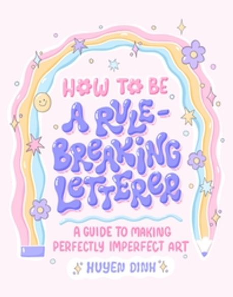 How to Be a Rule-Breaking Letterer: A Guide to Making Perfectly Imperfect Art (A Guide to Making Perfectly Imperfect Art)
