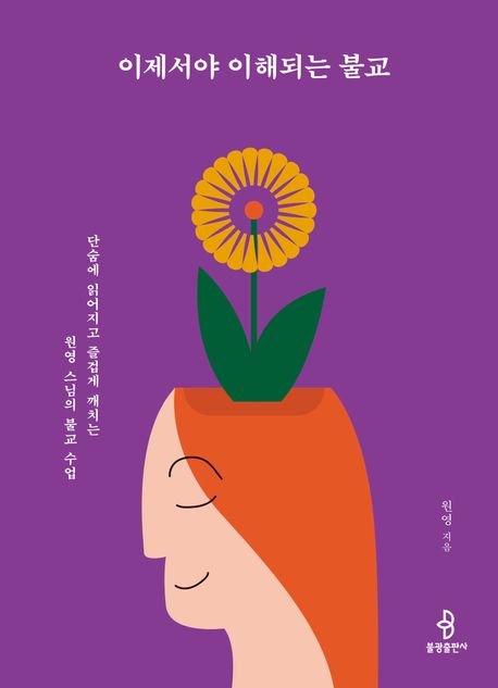 이제서야 이해되는 불교 : 단숨에 읽어지고 즐겁게 깨치는 원영 스님의 불교 수업