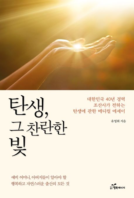 탄생, 그 찬란한 빛: 대한민국 40년 경력 조산사가 전하는 탄생에 관한 메디컬 에세이 