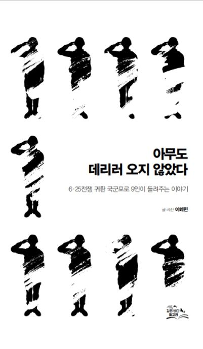 아무도 데리러 오지 않았다 : 6·25전쟁 귀환 국군포로 9인이 들려주는 이야기