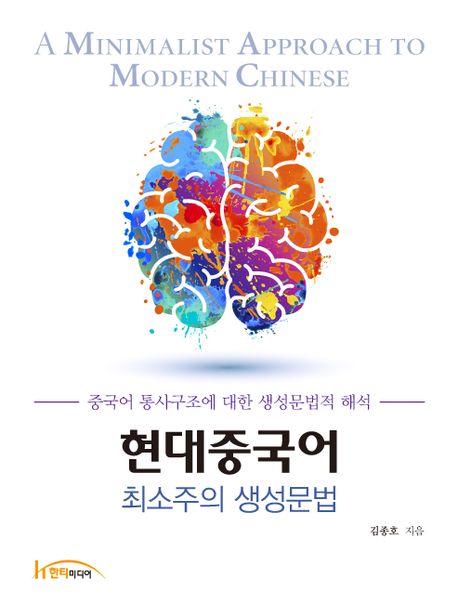 현대중국어 최소주의 생성문법  = A minimalist approach to modern Chinese  : 중국어 통사구조에 대한 생성문법적 해석