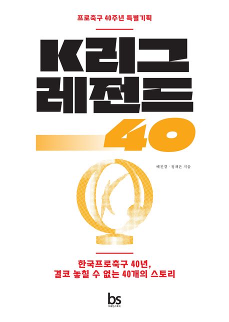 K리그 레전드 40  : 한국프로축구 40년, 결코 놓칠 수 없는 40개의 스토리  