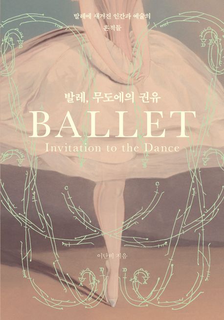 발레 무도에의 권유  = Ballet invitation to the dance  : 발레에 새겨진 인간과 예술의 흔적들