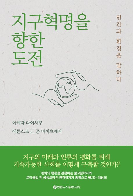 지구혁명을 향한 도전 : 인간과 환경을 말하다 / 이케다 다이사쿠 ; 에른스트 U. 폰 바이츠제커 ...