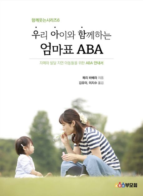 우리 아이와 함께 하는 엄마표 ABA (자폐와 발달 지연 아동들을 위한 ABA 안내서)
