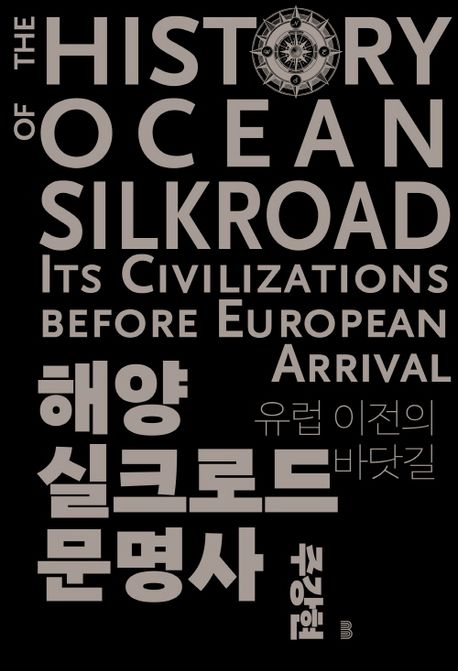 해양실크로드 문명사 : 유럽 이전의 바닷길 = (The)history of ocean silkroad : its civilizati...