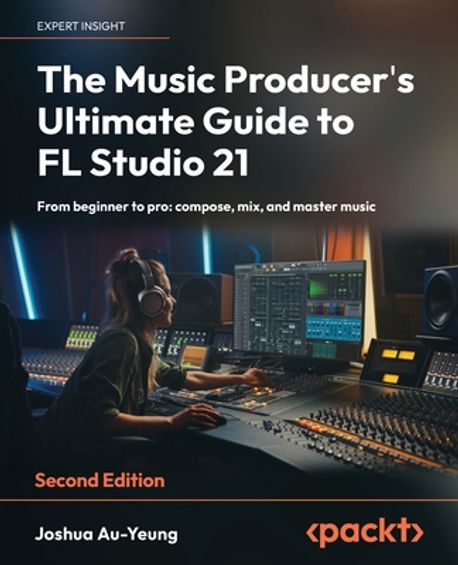 The Music Producer’s Ultimate Guide to FL Studio 21, 2/E (From beginner to pro: compose, mix, and master music)