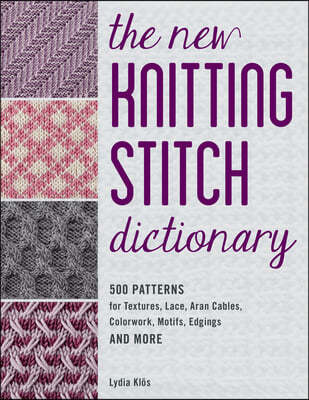 The New Knitting Stitch Dictionary (500 Patterns for Textures, Lace, Aran Cables, Colorwork, Motifs, Edgings and More)
