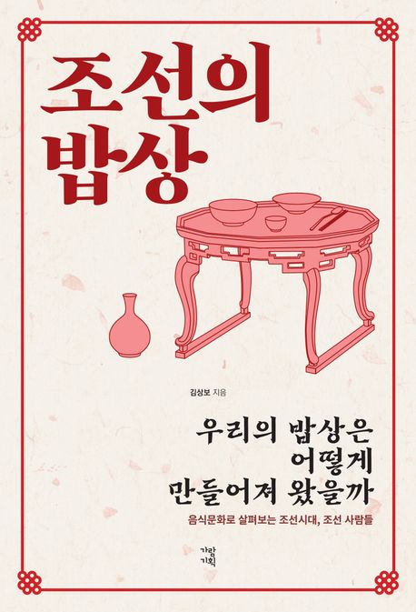 조선의 밥상  : 우리의 밥상은 어떻게 만들어져 왔을까  : 음식문화로 살펴보는 조선시대, 조선 사람들