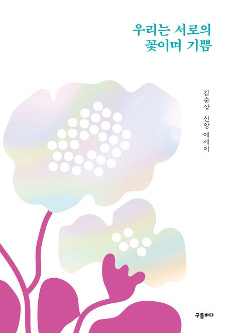 우리는 서로의 꽃이며 기쁨 (김순상 신앙에세이)