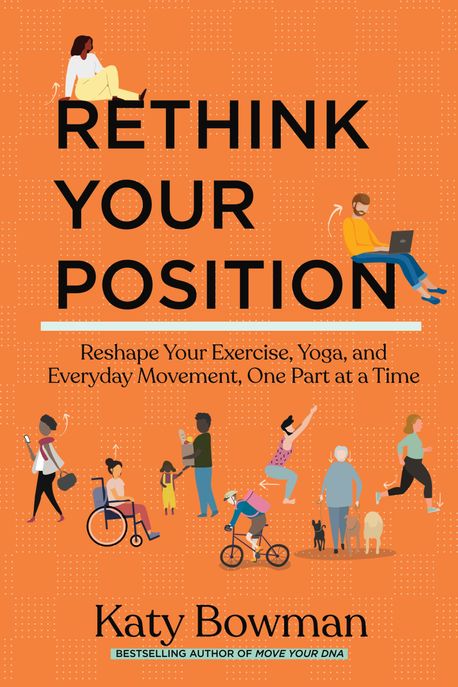 Rethink Your Position (Reshape Your Exercise, Yoga, and Everyday Movement, One Part at a Time)