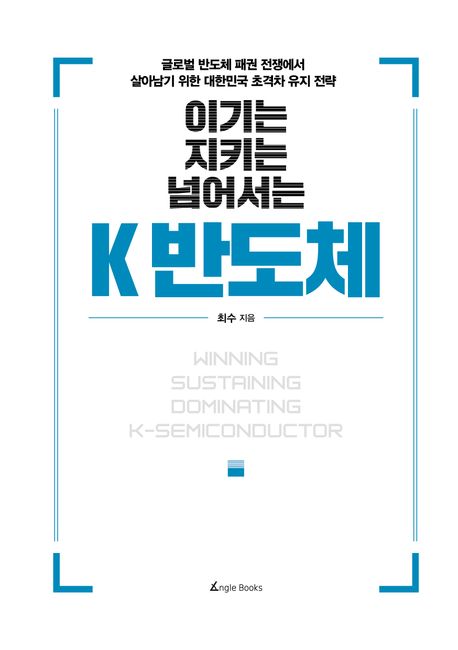 (이기는, 지키는, 넘어서는) K 반도체  : 글로벌 반도체 패권 전쟁에서 살아남기 위한 대한민국 초격차 유지 전략