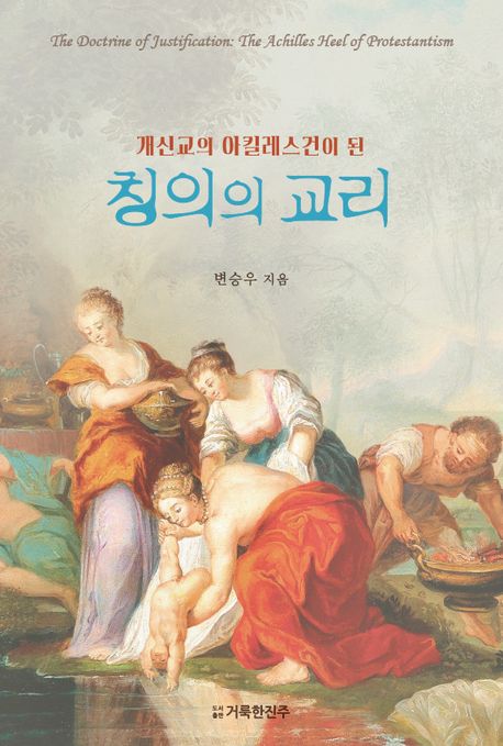 (개신교의 아킬레스건이 된) 칭의의 교리 = The doctrine of justification: the achilles heel of protestantism