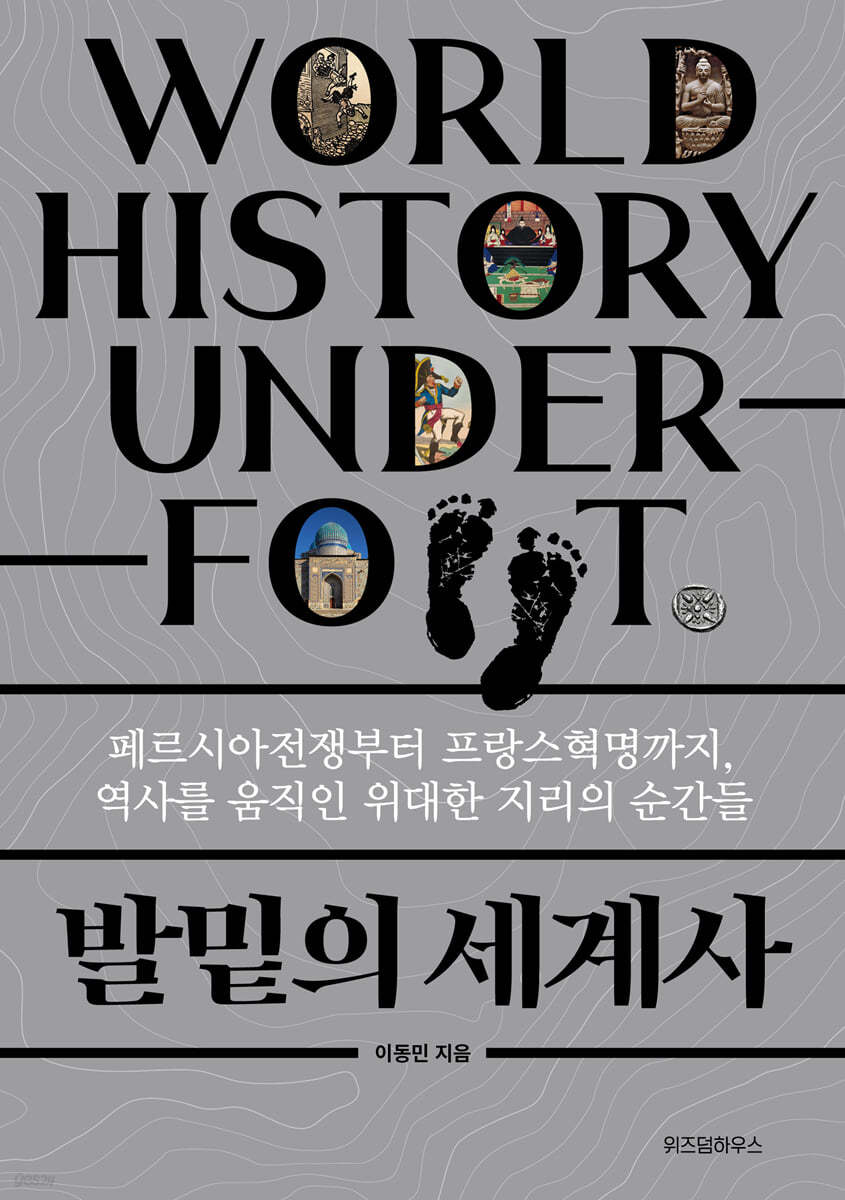 발밑의 세계사 : 페르시아전쟁부터 프랑스혁명까지, 역사를 움직인 위대한 지리의 순간들 = World history under foot 표지