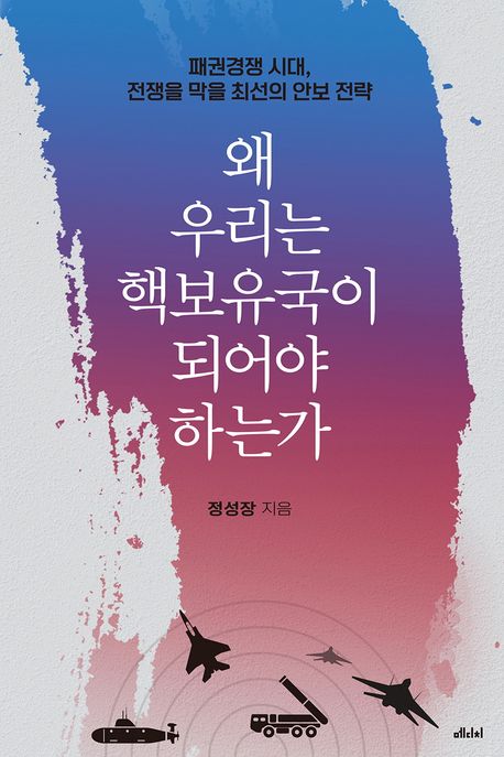 왜 우리는 핵보유국이 되어야 하는가  : 패권경쟁 시대, 전쟁을 막을 최선의 안보 전략