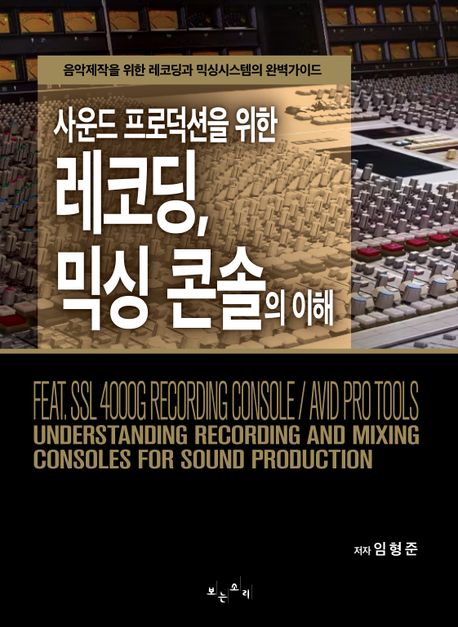 (사운드 프로덕션을 위한) 레코딩, 믹싱 콘솔의 이해 = Understanding recording and mixing consoles for sound production : 음악제작을 위한 레코딩과 믹싱시스템의 완벽가이드