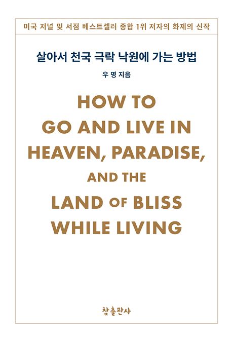 살아서 천국 극락 낙원에 가는 방법 = How to go and live in heaven, paradise, and the land of bliss while living