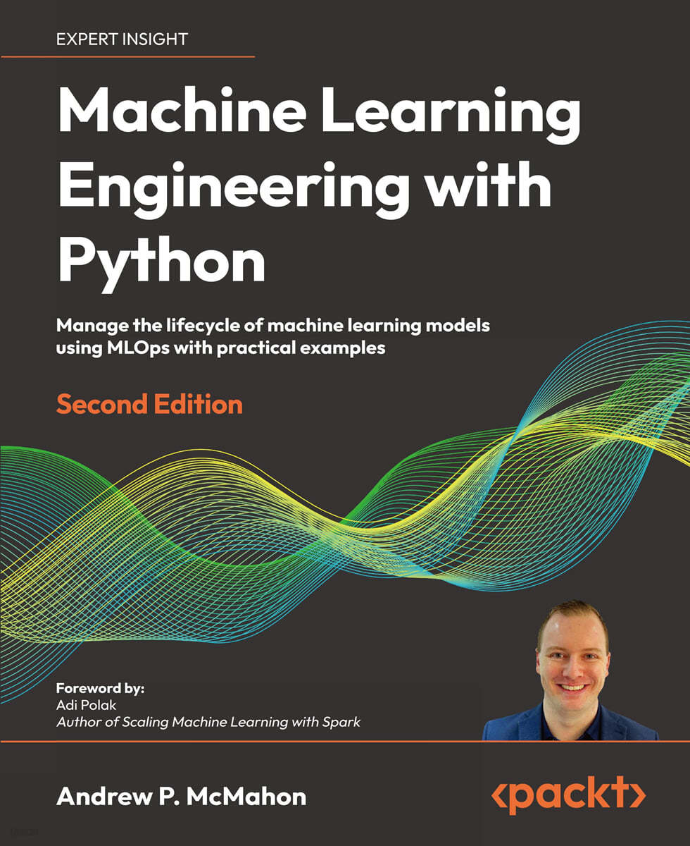 Machine Learning Engineering with Python, 2/E (Manage the lifecycle of machine learning models using MLOps with practical examples)