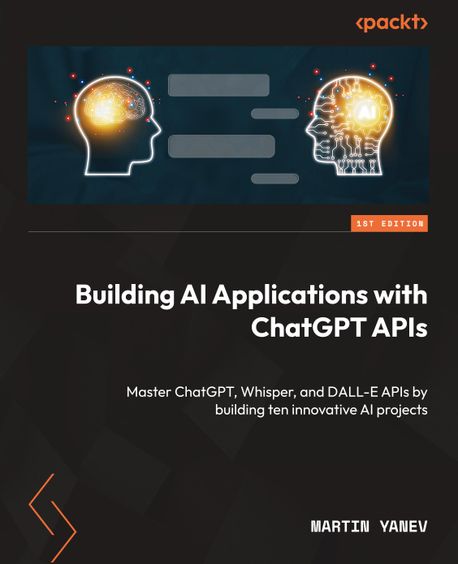 Building AI Applications with ChatGPT APIs(Paperback)(Paperback) (Master ChatGPT, Whisper, and DALL-E APIs by building ten innovative AI projects)