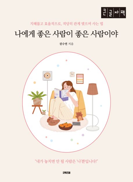 나에게 좋은 사람이 좋은 사람이야 : 지혜롭고 효율적으로, 적당히 관계 맺으며 사는 법 : 큰글자책