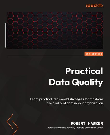 Practical Data Quality (Learn practical, real-world strategies to transform the quality of data in your organization)