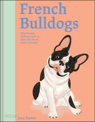 French Bulldogs (What French Bulldogs want: in their own words, woofs and wags)
