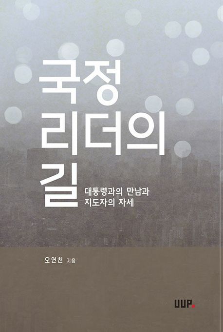 국정 리더의 길  : 대통령과의 만남과 지도자의 자세