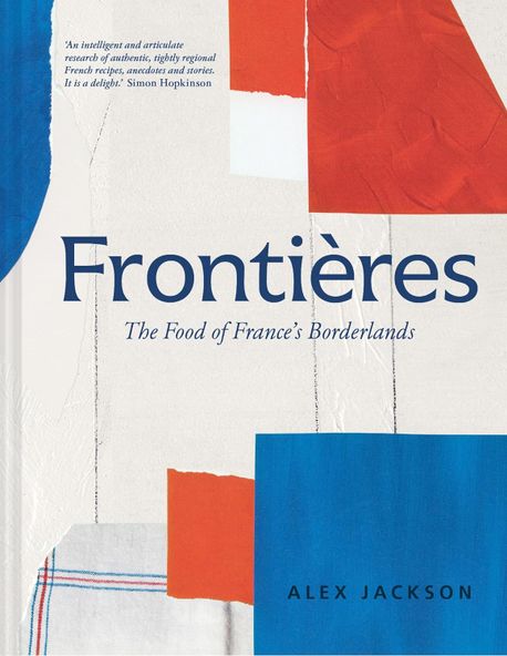 A Frontieres (A Chef’s Celebration of French Cooking; This New Cookbook is Packed with Simple Hearty Recipes and Stories from France’s Borderlands - Alsace, the Riviera, the Alps, the Southwest and North Africa)