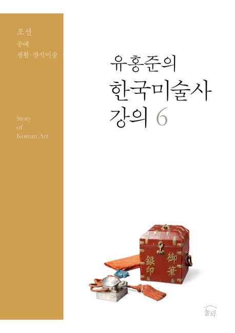 (유홍준의) 한국미술사 강의 . 6 : 조선 공예 생활·장식미술