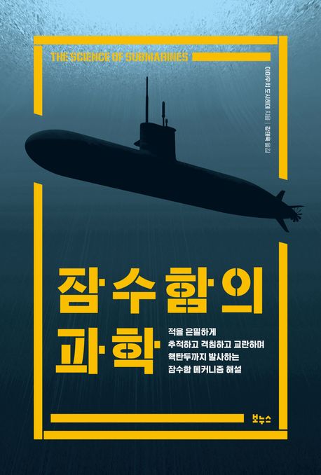 잠수함의 과학 : 적을 은밀하게 추적하고 격침하고 교란하며 핵탄두까지 발사하는 잠수함 메커니즘 해설