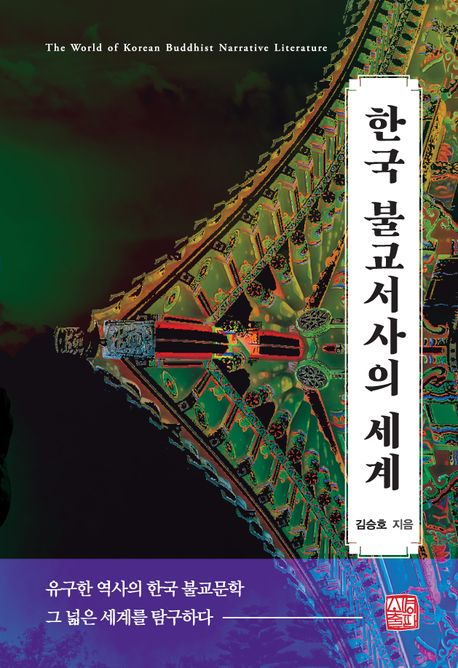 한국 불교서사의 세계 :유구한 역사의 한국 불교문학 그 넓은 세계를 탐구하다 =The world of Korean buddhist narrative literature